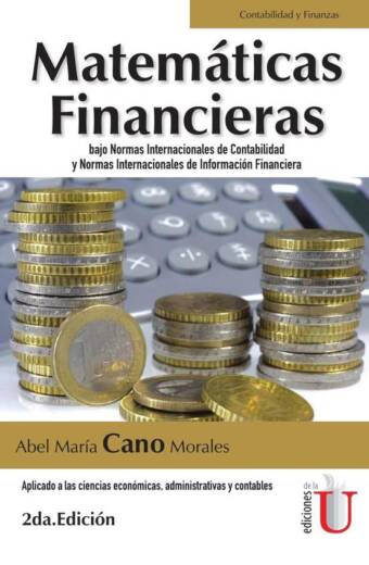 Matemáticas financieras bajo normas internacionales de contabilidad y normas internacionales de información financiera. Aplicado a las ciencias económicas, administrativas y contables. 2da edic.